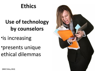 Ethics
Use of technology
by counselors
•is increasing
•presents unique
ethical dilemmas
(NBCC Policy, 2013)
 