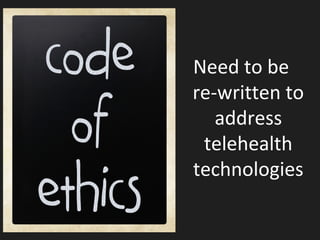 Ethics
Need to be
re-written to
address
telehealth
technologies
 