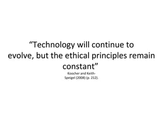 “Technology will continue to
evolve, but the ethical principles remain
constant”
Koocher and Keith-
Speigel (2008) (p. 212).
 