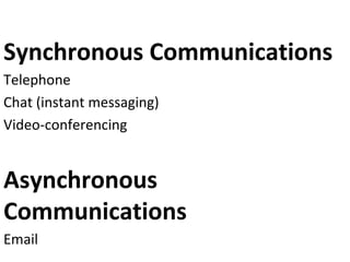 Synchronous Communications
Telephone
Chat (instant messaging)
Video-conferencing
Asynchronous
Communications
Email
 