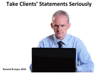Take Clients’ Statements Seriously
Rummel & Joyce, 2010
 