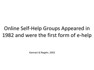 Online Self-Help Groups Appeared in
1982 and were the first form of e-help
Kannani & Regehr, 2003
 