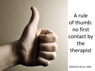A rule
of thumb:
no first
contact by
the
therapist
Midkaff & Wyatt, 2008
 