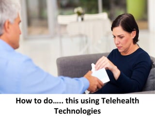 How to do….. this using Telehealth
Technologies
 