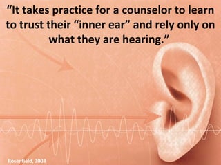 “It takes practice for a counselor to learn
to trust their “inner ear” and rely only on
what they are hearing.”
Rosenfield, 2003
 