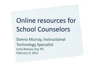 Online resources forSchool Counselors  Donna Murray, Instructional Technology Specialist Early Release Day PD February 9, 2011 