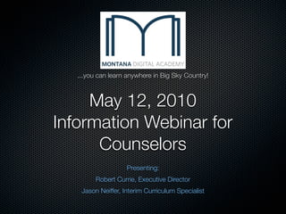 ...you can learn anywhere in Big Sky Country!



     May 12, 2010
Information Webinar for
      Counselors
                    Presenting:
         Robert Currie, Executive Director
    Jason Neiffer, Interim Curriculum Specialist
 