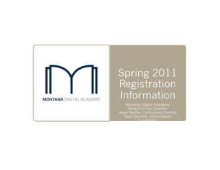 Spring 2011
Registration
Information
    Montana Digital Academy
     Robert Currie, Director
Jason Neiffer, Curriculum Director
   Ryan Schrenk, Instructional
           Coordinator
 