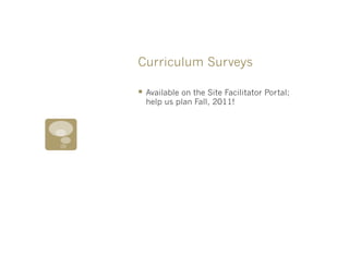 Curriculum Surveys

§  Available on the Site Facilitator Portal;
  help us plan Fall, 2011!
 