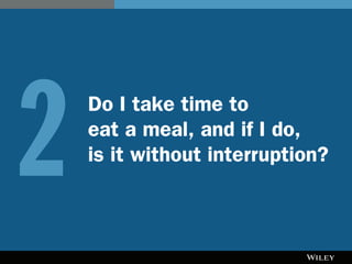Do I take time to
eat a meal, and if I do,
is it without interruption?2
 