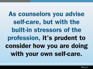 As counselors you advise
self-care, but with the
built-in stressors of the
profession, it’s prudent to
consider how you are doing
with your own self-care.
 