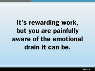 It’s rewarding work,
but you are painfully
aware of the emotional
drain it can be.
 