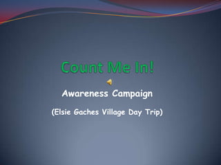 Count Me In! Awareness Campaign (Elsie Gaches Village Day Trip) 