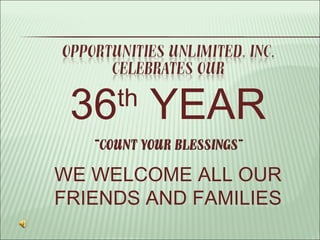 WE   WELCOME ALL OUR FRIENDS AND FAMILIES 36 th  YEAR 