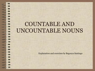 COUNTABLE AND UNCOUNTABLE NOUNS Explanation and exercises by Begonya Santiago 