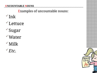 UNCOUNTABLE NOUNS
Examples of uncountable nouns:
Ink
Lettuce
Sugar
Water
Milk
Etc.
 