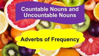 Countable Nouns and
Uncountable Nouns
Adverbs of Frequency
 
