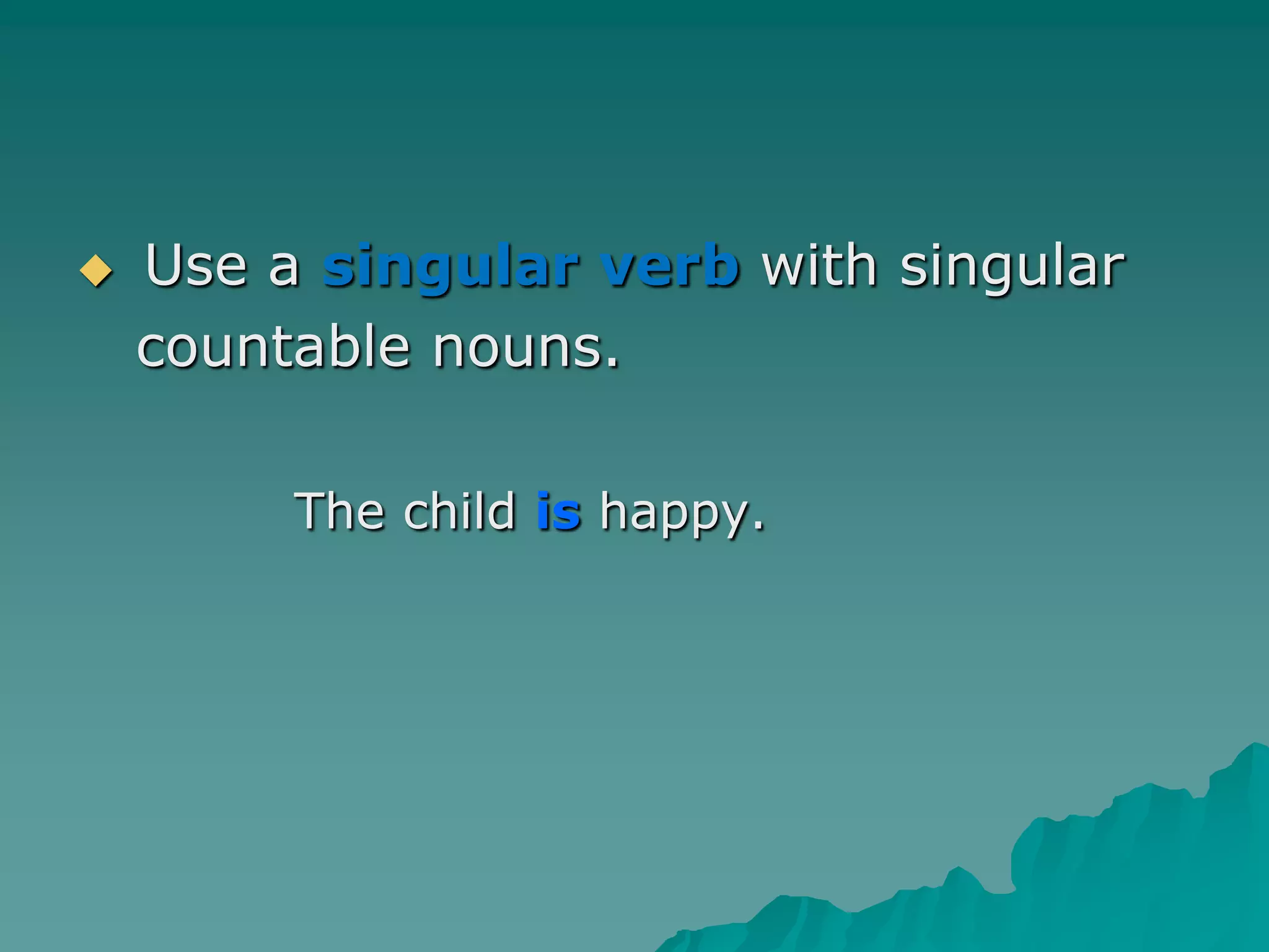  Use a singular verbwith singular   countable nouns.The childis happy.