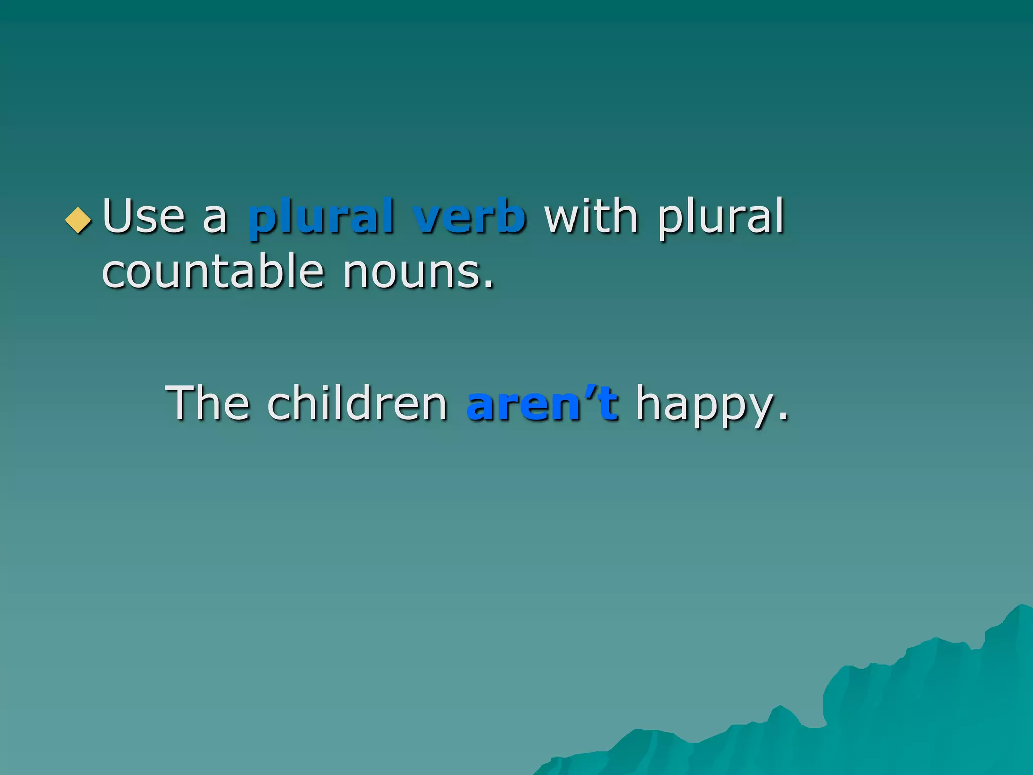 Use a plural verbwith plural countable nouns.		The childrenaren’t happy.
