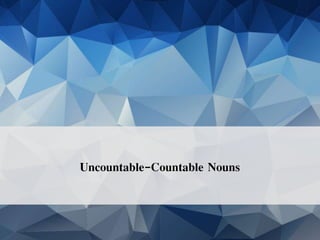 Uncountable-Countable Nouns
 