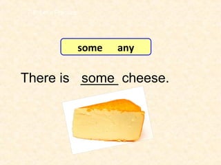 There is _____ cheese.some
7-8 Let’s Practice
some any
 