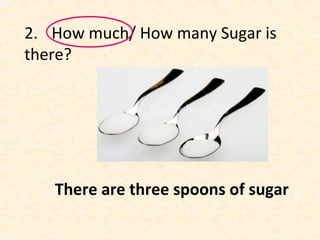 2. How much/ How many Sugar is
there?
There are three spoons of sugar
 