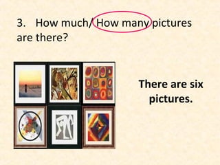 3. How much/ How many pictures
are there?
There are six
pictures.
 