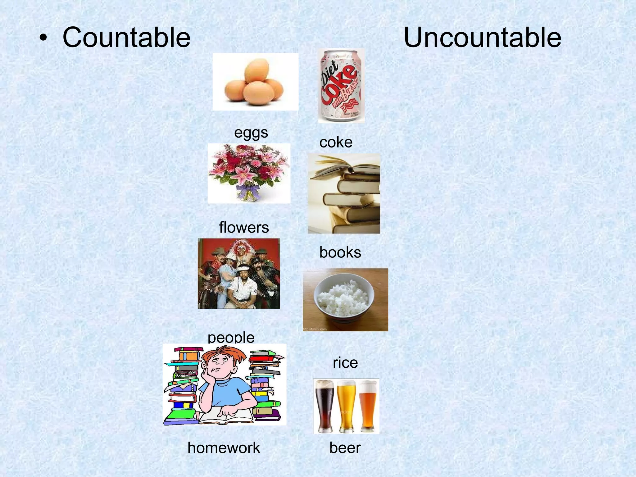 Countable  Uncountable coke flowers books rice people beer homework eggs 