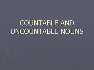 COUNTABLE AND
UNCOUNTABLE NOUNS
 
