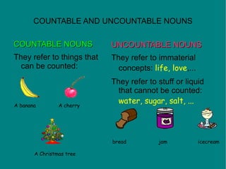 COUNTABLE AND UNCOUNTABLE NOUNS <ul><li>COUNTABLE NOUNS </li></ul><ul><li>They refer to things that can be counted: </li><...