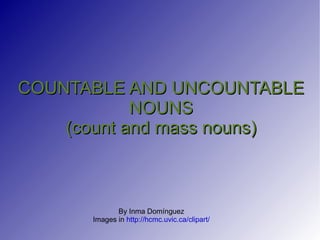 COUNTABLE AND UNCOUNTABLE NOUNS (count and mass nouns) By Inma Domínguez Images in  http://hcmc.uvic.ca/clipart/ 