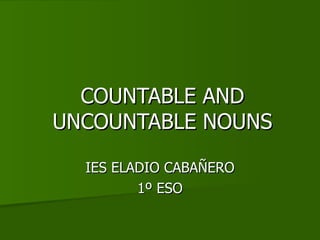 COUNTABLE AND UNCOUNTABLE NOUNS IES ELADIO CABAÑERO 1º ESO 