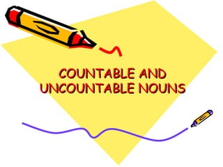 COUNTABLE AND UNCOUNTABLE NOUNS 
