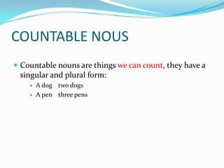 COUNTABLE NOUSCountablenouns are thingswe can count, theyhave a singular and plural form:A dogtwodogsA penthreepens