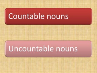 Countable nouns


Uncountable nouns
 