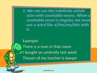 Example:
There is a man in that room
I bought an umbrella last week
Theson of my teacher is lawyer
 