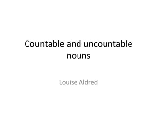 Countable and uncountable
nouns
Louise Aldred
 