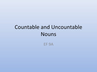 Countable and Uncountable
Nouns
EF 9A
 