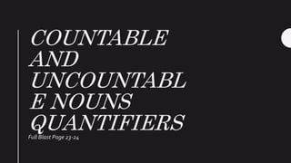 COUNTABLE
AND
UNCOUNTABL
E NOUNS
QUANTIFIERSFull Blast Page 23-24
 