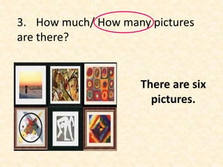 3. How much/ How many pictures
are there?
There are six
pictures.
 