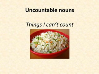 Uncountable nouns
Things I can’t count
 
