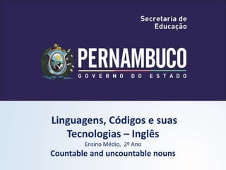 Linguagens, Códigos e suas
Tecnologias – Inglês
Ensino Médio, 2º Ano
Countable and uncountable nouns
 