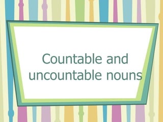 Countable and
uncountable nouns
 