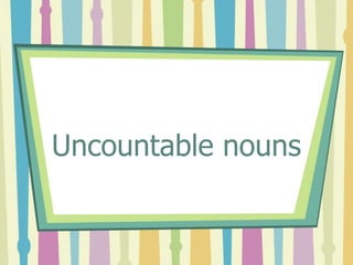 Uncountable nouns
 