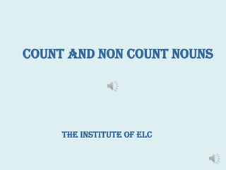 The Institute of ELC
Count and Non Count Nouns
 