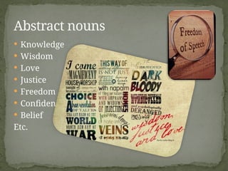  Knowledge
 Wisdom
 Love
 Justice
 Freedom
 Confidence
 Belief
Etc.
Abstract nouns
 