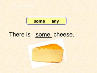 There is _____ cheese.some
7-8 Let’s Practice
some any
 
