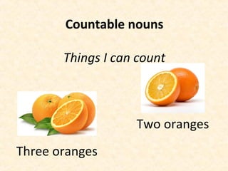 Countable nouns
Things I can count
Three oranges
Two oranges
 