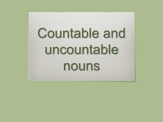 Countable and
uncountable
nouns
 