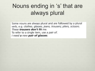 Nouns ending in ‘s’ that are
always plural
 
